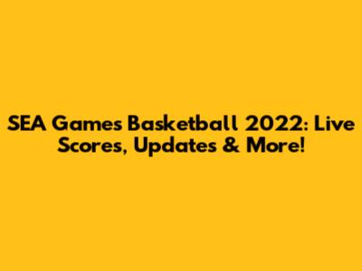 SEA Games Basketball 2022: Live Scores, Updates & More!