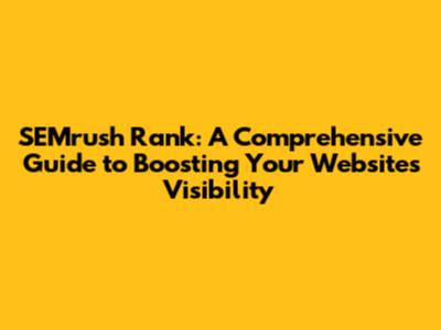 SEMrush Rank: A Comprehensive Guide to Boosting Your Website's Visibility