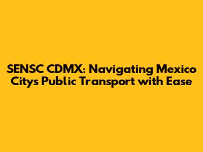 SENSC CDMX: Navigating Mexico City's Public Transport with Ease
