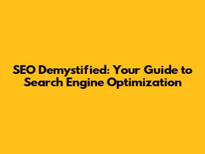 SEO Demystified: Your Guide to Search Engine Optimization