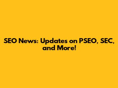 SEO News: Updates on PSEO, SEC, and More!
