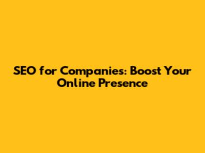 SEO for Companies: Boost Your Online Presence