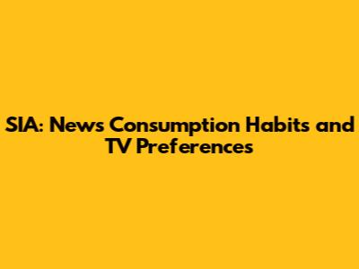 SIA: News Consumption Habits and TV Preferences