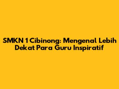 SMKN 1 Cibinong: Mengenal Lebih Dekat Para Guru Inspiratif