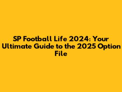 SP Football Life 2024: Your Ultimate Guide to the 2025 Option File