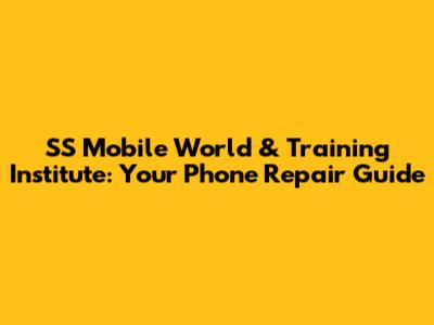 SS Mobile World & Training Institute: Your Phone Repair Guide