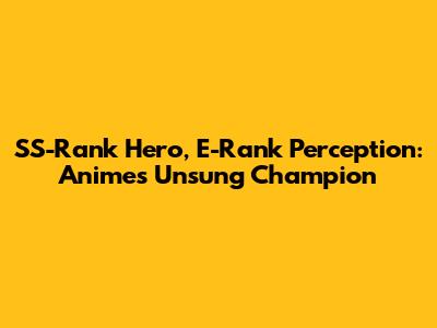 SS-Rank Hero, E-Rank Perception: Anime's Unsung Champion