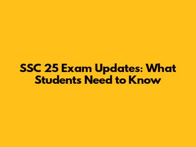 SSC 25 Exam Updates: What Students Need to Know