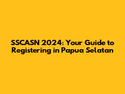 SSCASN 2024: Your Guide to Registering in Papua Selatan