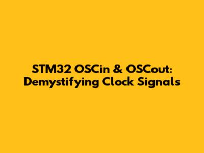 STM32 OSCin & OSCout: Demystifying Clock Signals