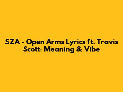 SZA - Open Arms Lyrics ft. Travis Scott: Meaning & Vibe
