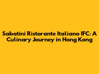 Sabatini Ristorante Italiano IFC: A Culinary Journey in Hong Kong