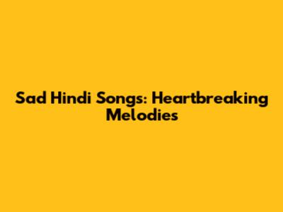 Sad Hindi Songs: Heartbreaking Melodies