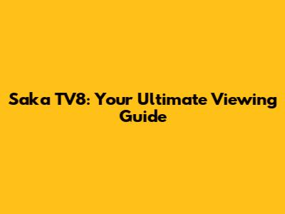 Saka TV8: Your Ultimate Viewing Guide