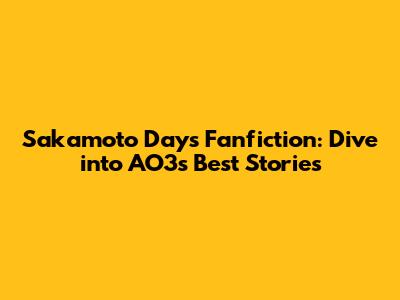 Sakamoto Days Fanfiction: Dive into AO3's Best Stories