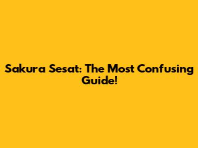 Sakura Sesat: The Most Confusing Guide!