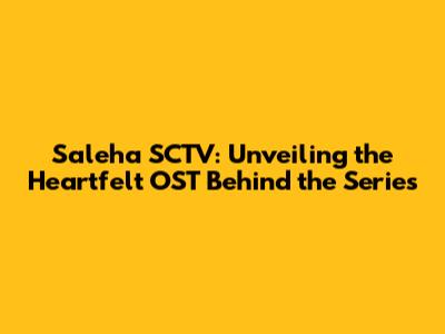 Saleha SCTV: Unveiling the Heartfelt OST Behind the Series