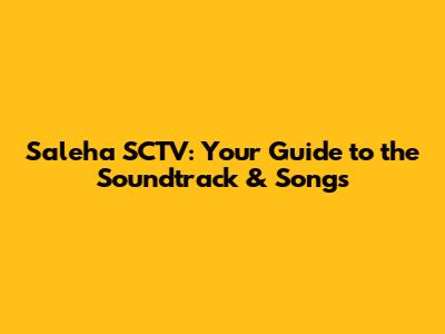 Saleha SCTV: Your Guide to the Soundtrack & Songs
