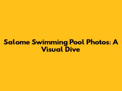 Salome Swimming Pool Photos: A Visual Dive