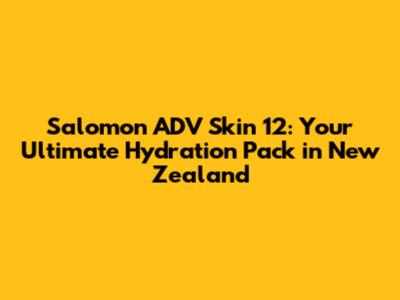 Salomon ADV Skin 12: Your Ultimate Hydration Pack in New Zealand