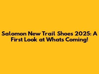Salomon New Trail Shoes 2025: A First Look at What's Coming!