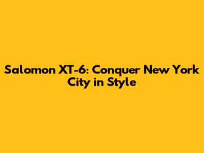 Salomon XT-6: Conquer New York City in Style