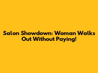 Salon Showdown: Woman Walks Out Without Paying!