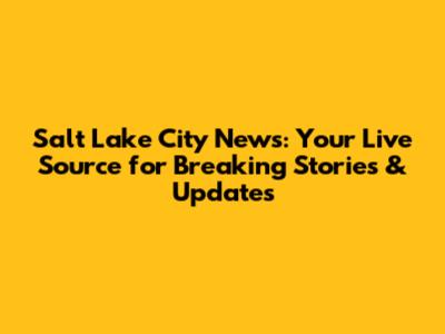 Salt Lake City News: Your Live Source for Breaking Stories & Updates