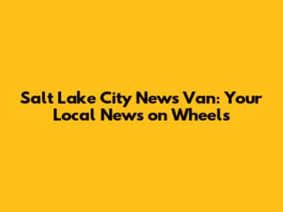 Salt Lake City News Van: Your Local News on Wheels