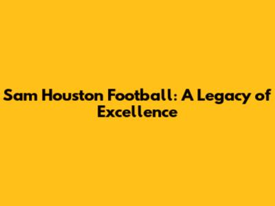 Sam Houston Football: A Legacy of Excellence