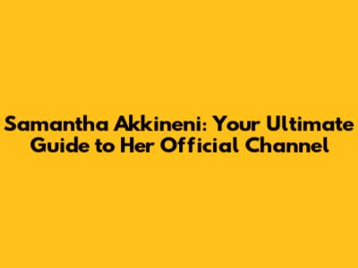 Samantha Akkineni: Your Ultimate Guide to Her Official Channel