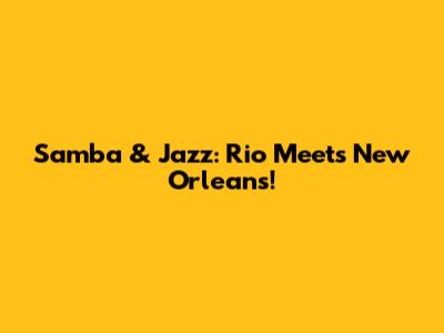 Samba & Jazz: Rio Meets New Orleans!