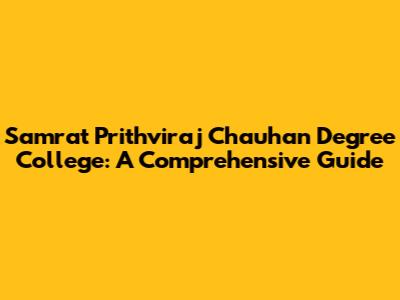 Samrat Prithviraj Chauhan Degree College: A Comprehensive Guide