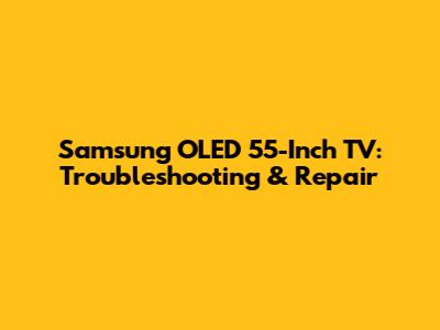 Samsung OLED 55-Inch TV: Troubleshooting & Repair