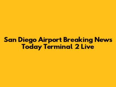 San Diego Airport Breaking News Today Terminal 2 Live