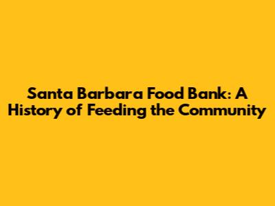 Santa Barbara Food Bank: A History of Feeding the Community