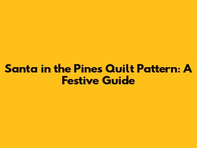 Santa in the Pines Quilt Pattern: A Festive Guide