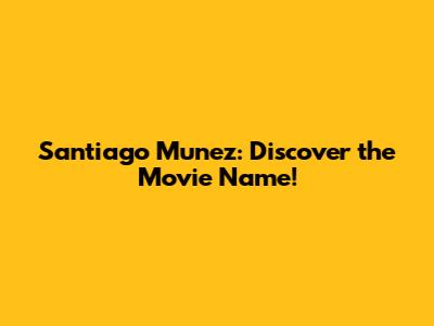 Santiago Munez: Discover the Movie Name!