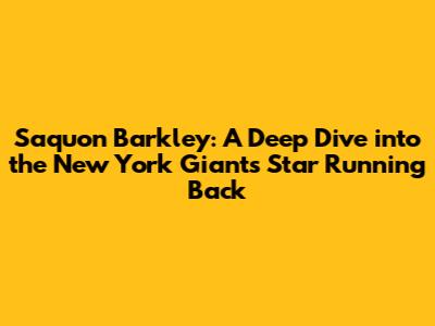 Saquon Barkley: A Deep Dive into the New York Giants' Star Running Back
