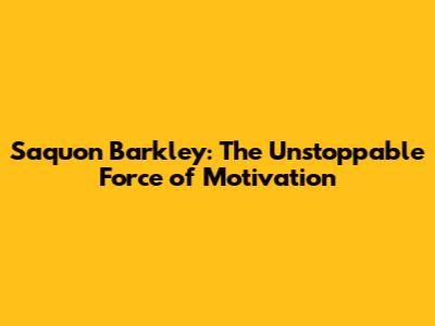 Saquon Barkley: The Unstoppable Force of Motivation