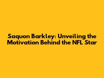 Saquon Barkley: Unveiling the Motivation Behind the NFL Star