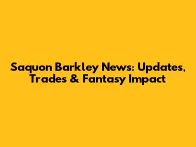 Saquon Barkley News: Updates, Trades & Fantasy Impact