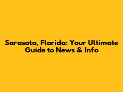Sarasota, Florida: Your Ultimate Guide to News & Info