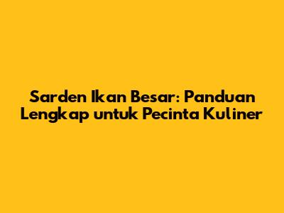 Sarden Ikan Besar: Panduan Lengkap untuk Pecinta Kuliner
