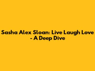 Sasha Alex Sloan: Live Laugh Love - A Deep Dive