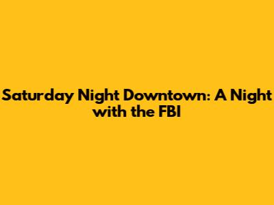 Saturday Night Downtown: A Night with the FBI