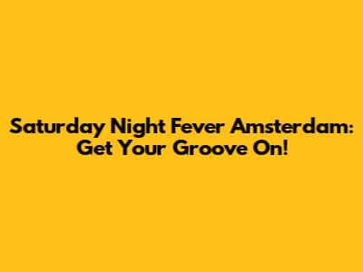 Saturday Night Fever Amsterdam: Get Your Groove On!