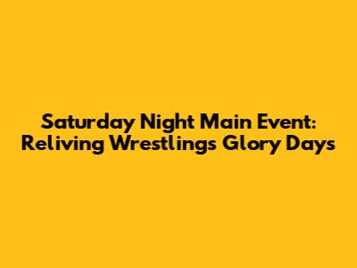 Saturday Night Main Event: Reliving Wrestling's Glory Days