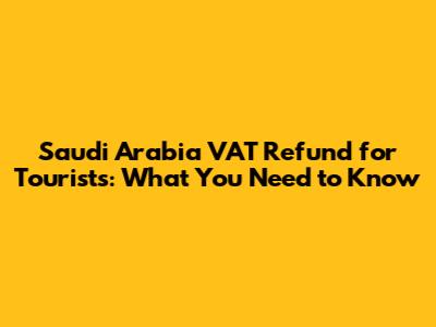 Saudi Arabia VAT Refund for Tourists: What You Need to Know