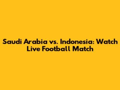 Saudi Arabia vs. Indonesia: Watch Live Football Match